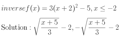 The inverse of f(x)=3(x+2)^2-5,x<=-2 is sqrt((x+5)/3)-2,-sqrt((x+5)/3)-2